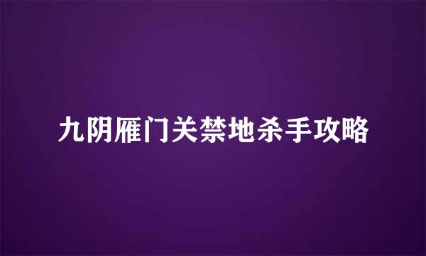 九阴雁门关禁地杀手攻略