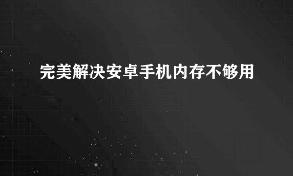 完美解决安卓手机内存不够用