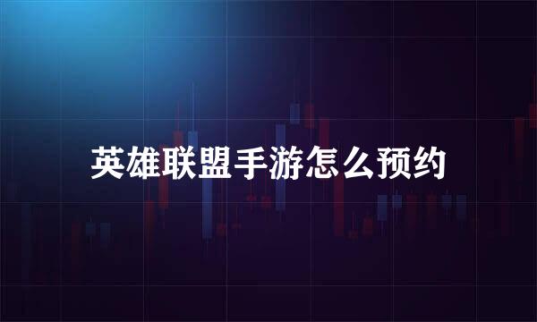 英雄联盟手游怎么预约
