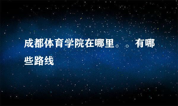 成都体育学院在哪里。。有哪些路线