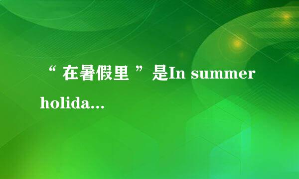“ 在暑假里 ”是In summer holiday 还是On summer holiday