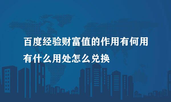 百度经验财富值的作用有何用有什么用处怎么兑换