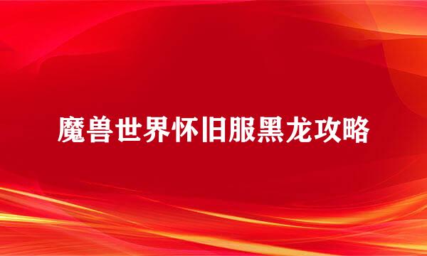 魔兽世界怀旧服黑龙攻略