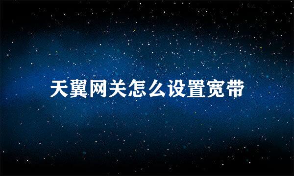 天翼网关怎么设置宽带