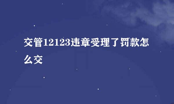 交管12123违章受理了罚款怎么交