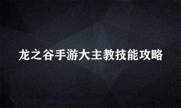 龙之谷手游大主教技能攻略