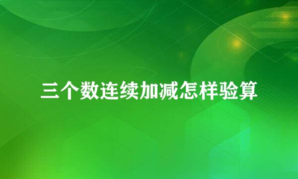 三个数连续加减怎样验算