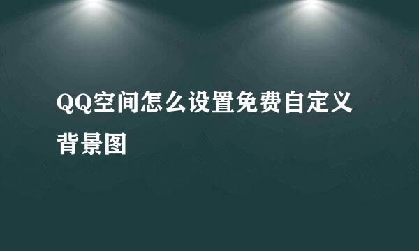 QQ空间怎么设置免费自定义背景图
