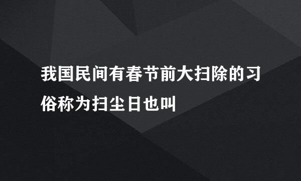 我国民间有春节前大扫除的习俗称为扫尘日也叫