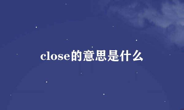 close的意思是什么