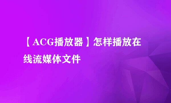 【ACG播放器】怎样播放在线流媒体文件