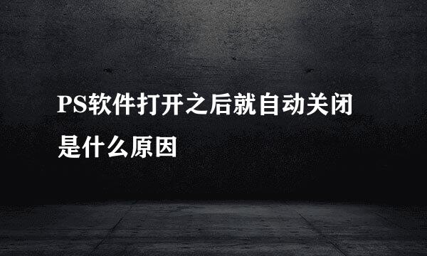 PS软件打开之后就自动关闭是什么原因