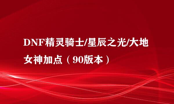 DNF精灵骑士/星辰之光/大地女神加点（90版本）