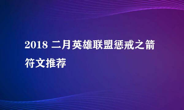 2018 二月英雄联盟惩戒之箭符文推荐