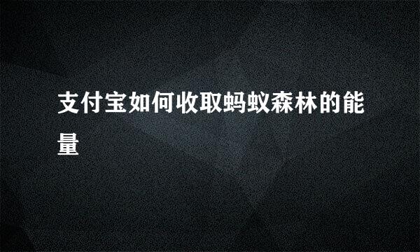 支付宝如何收取蚂蚁森林的能量