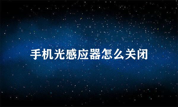 手机光感应器怎么关闭