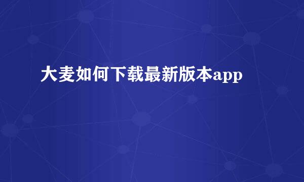 大麦如何下载最新版本app