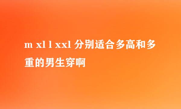 m xl l xxl 分别适合多高和多重的男生穿啊