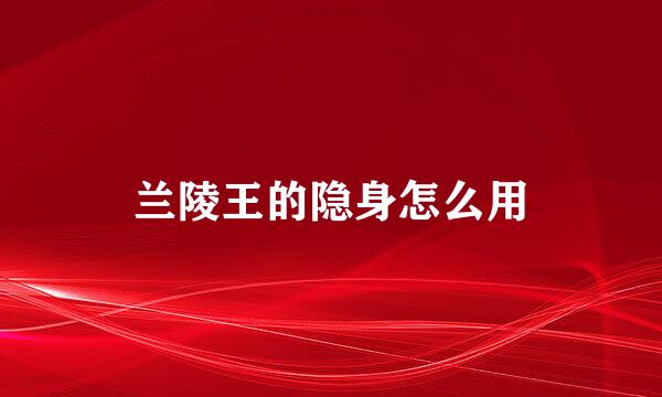 兰陵王的隐身怎么用