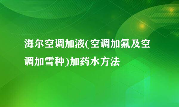 海尔空调加液(空调加氟及空调加雪种)加药水方法