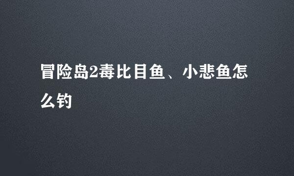 冒险岛2毒比目鱼、小悲鱼怎么钓