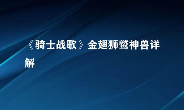 《骑士战歌》金翅狮鹫神兽详解