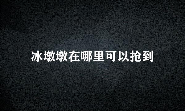 冰墩墩在哪里可以抢到