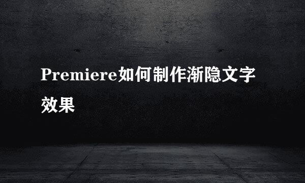 Premiere如何制作渐隐文字效果