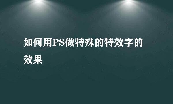 如何用PS做特殊的特效字的效果