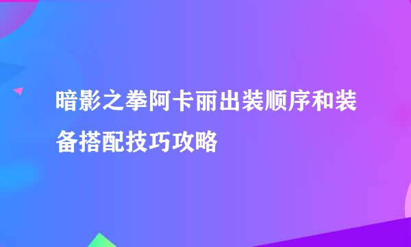 暗影之拳阿卡丽出装顺序和装备搭配技巧攻略