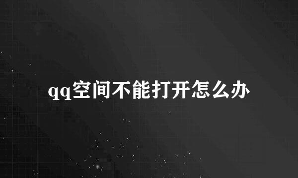 qq空间不能打开怎么办
