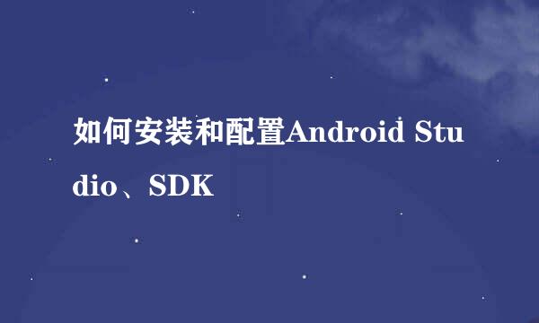 如何安装和配置Android Studio、SDK