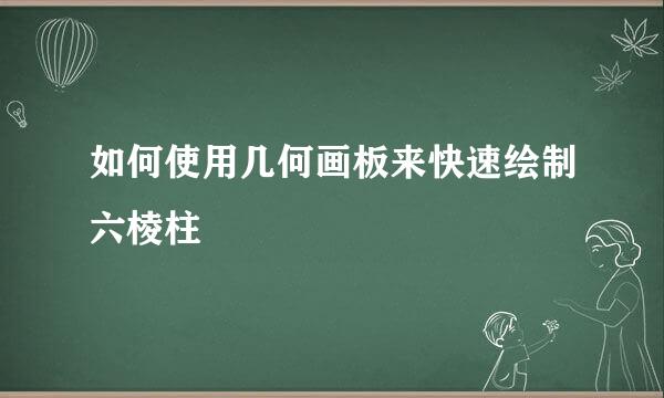 如何使用几何画板来快速绘制六棱柱