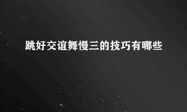 跳好交谊舞慢三的技巧有哪些