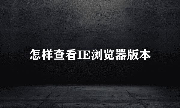 怎样查看IE浏览器版本