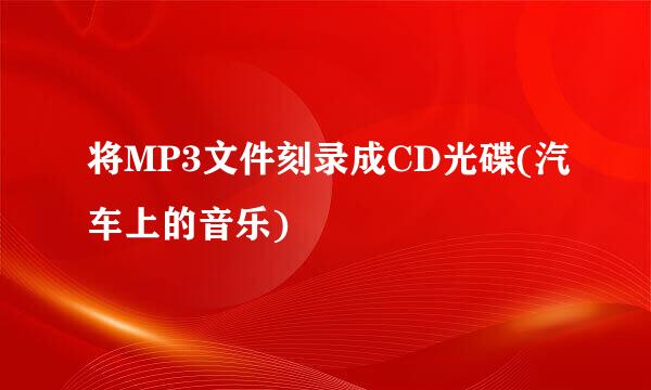 将MP3文件刻录成CD光碟(汽车上的音乐)