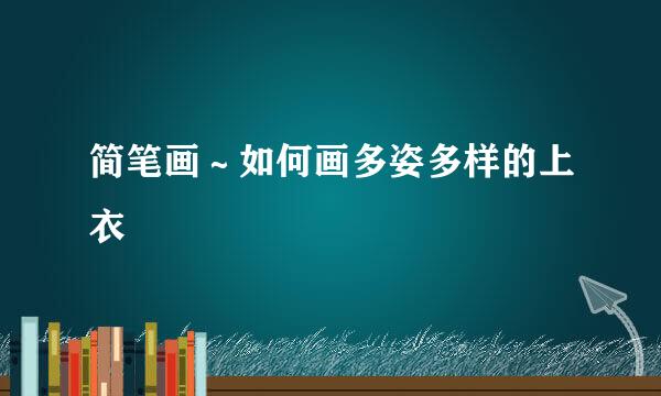 简笔画~如何画多姿多样的上衣