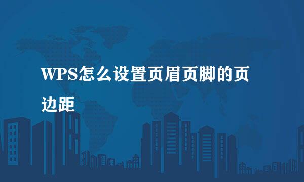 WPS怎么设置页眉页脚的页边距