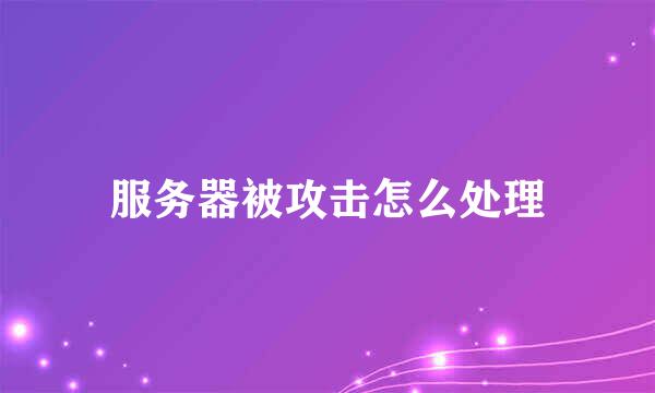 服务器被攻击怎么处理