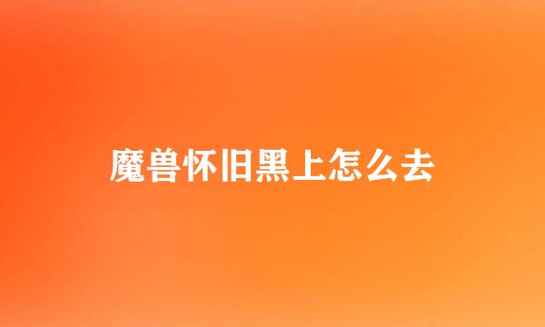魔兽怀旧黑上怎么去