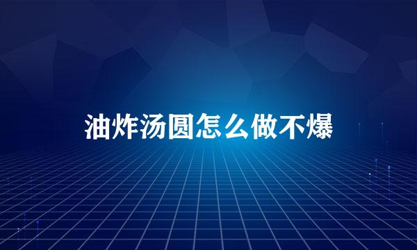 油炸汤圆怎么做不爆