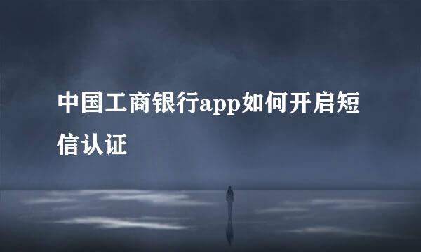 中国工商银行app如何开启短信认证