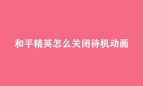 和平精英怎么关闭待机动画