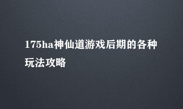 175ha神仙道游戏后期的各种玩法攻略