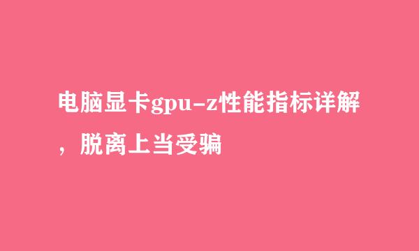 电脑显卡gpu-z性能指标详解，脱离上当受骗