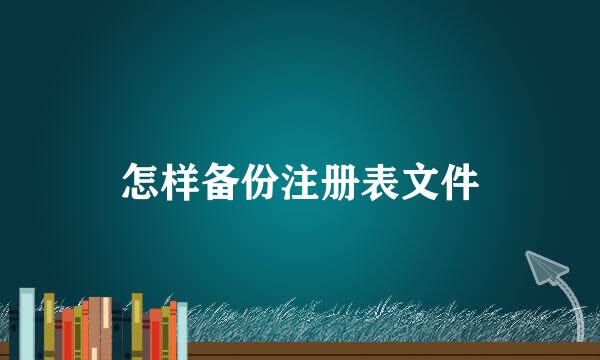 怎样备份注册表文件