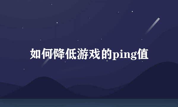 如何降低游戏的ping值