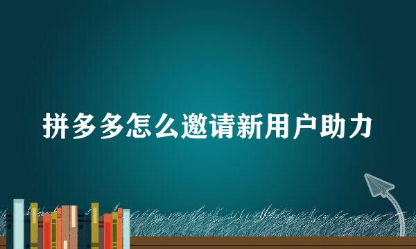 拼多多怎么邀请新用户助力