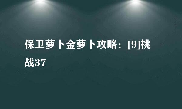 保卫萝卜金萝卜攻略：[9]挑战37