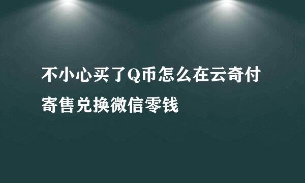 不小心买了Q币怎么在云奇付寄售兑换微信零钱